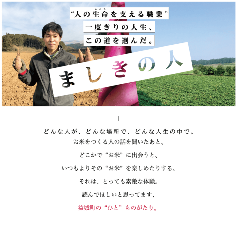 人のいのちを支える職業、一度きりの人生、この道を選んだ。ましきの人 どんな人が、どんな場所で、どんな人生の中で。お米をつくる人の話を聞いたあと、 どこかで”お米”に出会うと、いつもよりその”お米”を楽しめたりする。 それは、とっても素敵な体験。読んでほしいと思ってます、益城町の”ひと”のものがたり。