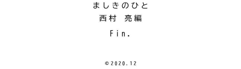 ましきのひと　西村亮編　Fin. コピーライト2020.12
